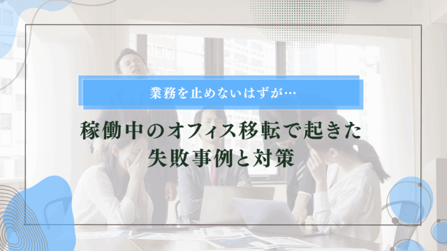 業務を止めないはずが…稼働中のオフィスで起きた失敗事例と対策のアイキャッチ画像です。