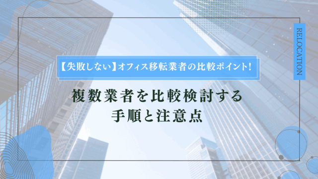 【失敗しない】オフィス移転業者の比較ポイント！複数業者を比較検討する手順と注意点