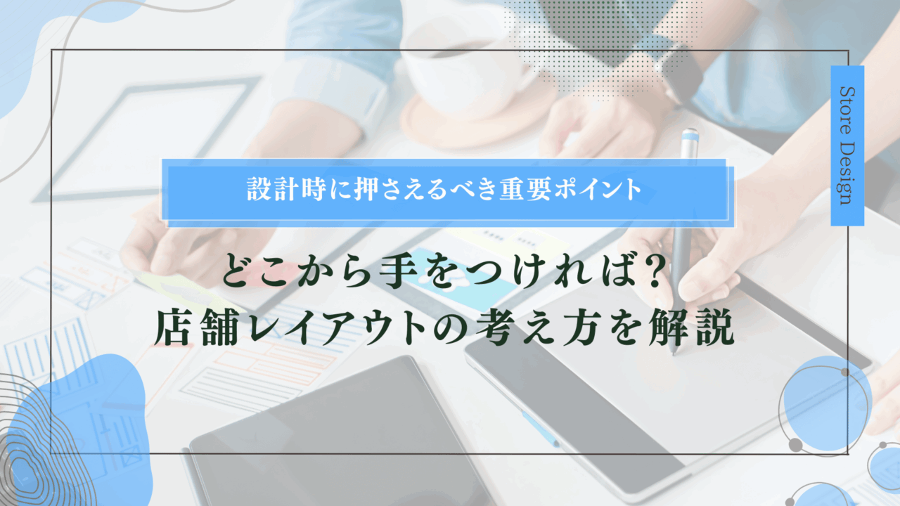 どこから手をつければ？店舗レイアウトの考え方を解説｜設計時に押さえるべき重要ポイント