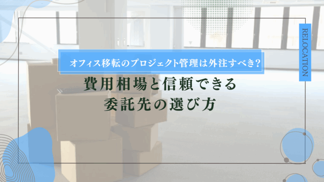 オフィス移転のプロジェクト管理は外注すべき？費用相場と信頼できる委託先の選び方