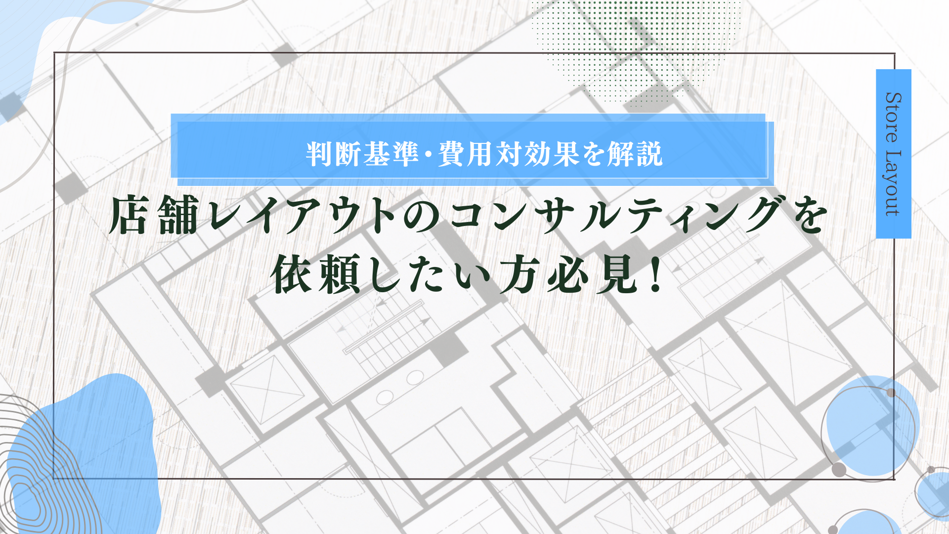 店舗レイアウトのコンサルティングを依頼したい方必見！判断基準・費用対効果を解説
