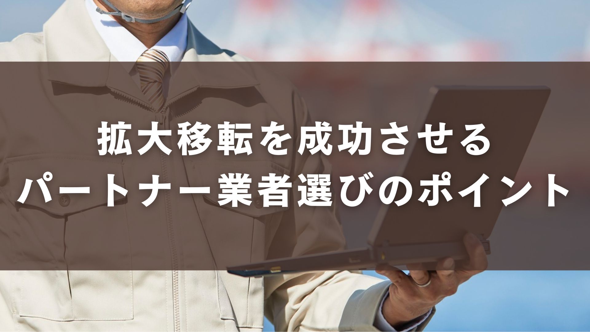 拡大移転を成功させるパートナー業者選びのポイント