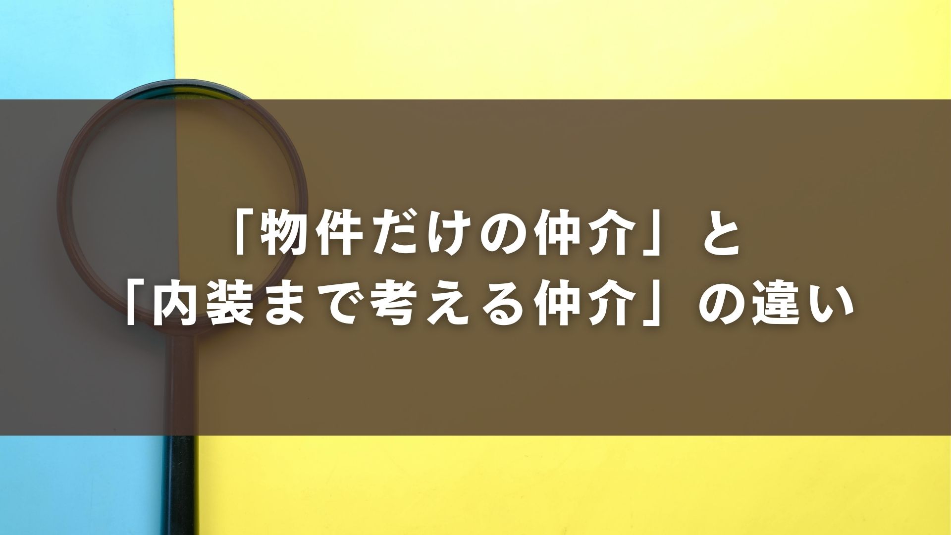 「物件だけの仲介」と「内装まで考える仲介」の違い
