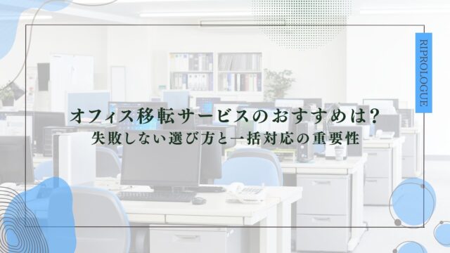 オフィス移転サービスのおすすめは？ 失敗しない選び方と一括対応の重要性