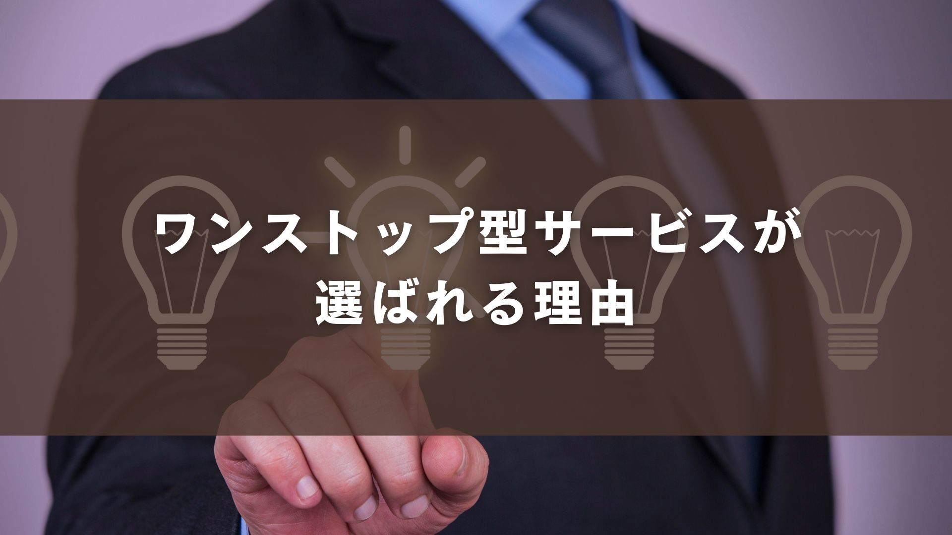 ワンストップ型サービスが選ばれる理由