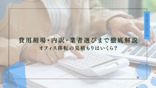 費用相場・内訳・業者選びまで徹底解説 オフィス移転の見積もりはいくら？