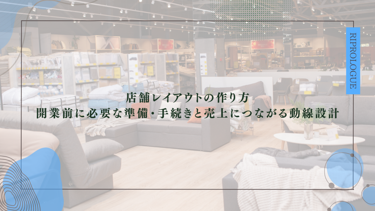 店舗レイアウトの作り方｜開業前に必要な準備・手続きと売上につながる動線設計