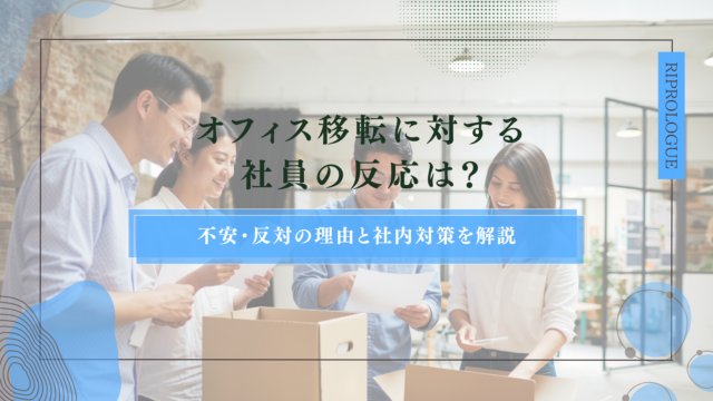 オフィス移転に対する社員の反応は？不安・反対の理由と社内対策を解説