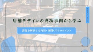 店舗デザインの成功事例から学ぶ｜課題を解決する内装・空間づくりのポイント