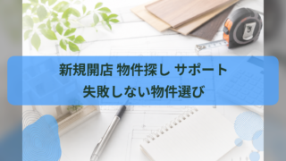 新規開店 物件探し サポート｜失敗しない物件選び
